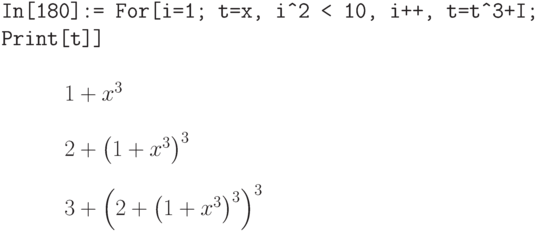 \tt
In[180]:= For[i=1; t=x, i\^\,\!2 < 10, i++, t=t\^\,\!3+I; Print[t]]} \\ \\
\phantom{In[180]}$1+x^3$ \\ \\
\phantom{In[180]}$2+\left(1+x^3\right)^3$ \\ \\
\phantom{In[180]}$3+\left(2+\left(1+x^3\right)^3\right)^3$