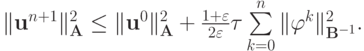 $
{\|{\mathbf{u}}^{n + 1}\|_{\mathbf{A}}^2 \le \|{\mathbf{u}}^0\|_{\mathbf{A}}^2 + 
 \frac{{1 + \varepsilon }}{{2 \varepsilon }}{\tau}\sum\limits_{k = 0}^{n}{\|{\varphi}^{k}\|_{{\mathbf{B}}^{- 1}}^2}.}  $