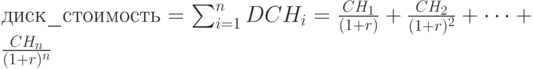 диск\_стоимость=\sum_{i=1}^{n}DCH_i=\frac{CH_1}{(1+r)}+ \frac{CH_2}{(1+r)^2}+…+\frac{CH_n}{(1+r)^n}