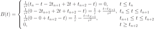 $  B(t) = 
\left\{ \begin{array}{ll}
\frac {1}{\tau^2}(t_n - t - 2t_{n + 1} + 2t + t_{n + 2} - t) = 0, & t \le t_n  \\
\frac {1}{\tau^2}(0 -  2t_{n + 1} +  2t  + t_{n + 2} - t) = \frac {1}{\tau} + \frac {t  -  t_{N + 1}}{\tau^2},  & t_n \le t \le t_{n + 1}  \\
\frac {1}{\tau^2}(0 - 0 + t_{n + 2} - t) = \frac {1}{\tau} - \frac {t - t_{N + 1}}{\tau^2}, &  t_{n + 1} \le t \le t_{n + 2}  \\
0, & t \ge t_{n + 2}  \\
\end{array} \right. 
$