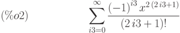 \sum_{i3=0}^{\infty }\frac{{\left( -1\right) }^{i3}\,{x}^{2\,\left( 2\,i3+1\right) }}{\left( 2\,i3+1\right) !}\leqno{(\%o2) }