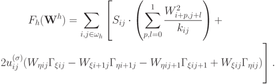 \begin{gather*}
F_{h} ({\mathbf{W}}^{h} ) = \sum\limits_{i, j \in \omega_{h}} \left[{S_{ij} \cdot \left(\sum\limits_{p, l = 0}^1{\frac{{W_{i + p, j + l}^2}}{{k_{ij}}}}\right) +}\right. \\ 
{\left. \begin{array}{l}
   {} \\ 
   {} \\ 
   {} \\ 
 \end{array}2u_{ij}^{({\sigma})} (W_{\eta ij} \Gamma_{\xi ij} - W_{\xi i + 1j} \Gamma_{\eta i + 1j} - W_{\eta ij + 1} \Gamma_{\xi ij + 1} + W_{\xi ij} \Gamma_{\eta ij}) \right].}\end{gather*}