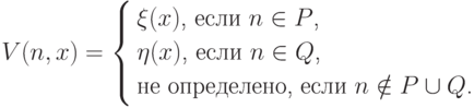 V(n,x)= \left\{
           \begin{aligned}
             &\text{$\xi(x)$, если $n\in P$,}\\
             &\text{$\eta(x)$, если $n\in Q$,}\\
             &\text{не определено, если $n\notin P\cup Q$.}
           \end{aligned}
        \right.