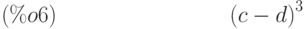 {\left( c-d\right) }^{3}\leqno{(\%o6) }