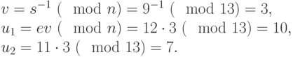 
v =  {s}^{-1} ~(\mod  n) =  {9}^{-1} ~(\mod  13) = 3, \\  
{u}_{1} = ev ~(\mod  n) = 12 \cdot 3 ~(\mod  13) = 10, \\   
{u}_{2} = 11 \cdot 3 ~(\mod  13) = 7.
      