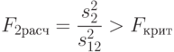 F_{2расч}=\frac{s_2^2}{s_{12}^2}>F_{крит}