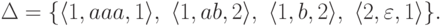 \Delta = \{
\langle 1 , aaa , 1 \rangle ,\
\langle 1 , ab , 2 \rangle ,\
\langle 1 , b , 2 \rangle ,\
\langle 2 , \varepsilon , 1 \rangle
\} .