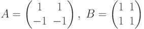 A= \begin{pmatrix}1&1\\-1&-1 \end{pmatrix},\; B= \begin{pmatrix}1&1\\1&1 \end{pmatrix}