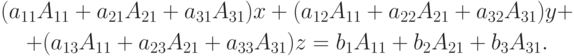 \begin{gathered}
(a_{11}A_{11}+a_{21}A_{21}+a_{31}A_{31})x + (a_{12}A_{11}+a_{22}A_{21}+a_{32}A_{31})y + \\
+(a_{13}A_{11}+a_{23}A_{21}+a_{33}A_{31})z = b_1 A_{11}+b_2 A_{21}+b_3 A_{31} .
\end{gathered}