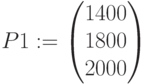 P1:=\begin{pmatrix} 1400\\ 1800\\ 2000 \end{pmatrix}