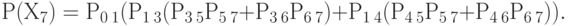 Р(Х_{7}) = Р_{0\: 1}(Р_{1\: 3}(Р_{3 \:5}Р_{5\:7} + Р_{3\: 6}Р_{6\:7}) + Р_{1\: 4}(Р_{4\: 
5} Р_{5\: 7} + Р_{4\: 6}Р_{6\: 7})).