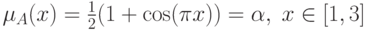 \mu_A(x)=\frac{1}{2}(1+\cos(\pi x))=\alpha,\; x\in [1,3]