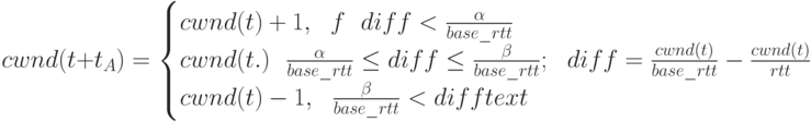 cwnd(t+t_A)=
\begin{cases}
 cwnd(t)+1,\text{ }\text{ } f \text{ }\text{ }  diff<\frac{\alpha}{base \_rtt}\\
cwnd(t.) \text{ }\text{ } \frac{\alpha}{base \_rtt}\le diff \le \frac{\beta}{base \_rtt};
\text{ }\text{ }diff=\frac{cwnd(t)}{base \_rtt}-\frac{cwnd(t)}{rtt}\\
 cwnd(t)-1,\text{ }\text{ } \frac{\beta}{base \_rtt}<diff text{ }
\end{cases}