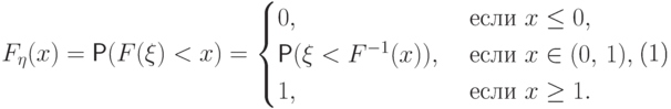 \begin{equation} 
F_\eta(x)=\Prob(F(\xi)<x)=\begin{cases}
0, & \textrm{ если } x\le 0, \\
\Prob(\xi<F^{-1}(x)), & \textrm{ если } x\in (0,\,1),\\
1, & \textrm{ если } x\ge 1. 
\end{cases}
\end{equation}