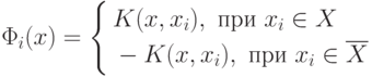 \Phi_i(x)=
\left\{
\begin{aligned}
&K(x,x_i),\text{ при } x_i\in X \\
&-K(x,x_i),\text{ при } x_i\in \overline{X}
\end{aligned}
\right.