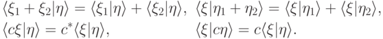 \begin{align*}
				&\langle \xi_1+\xi_2|\eta\rangle=
				\langle \xi_1|\eta\rangle+\langle \xi_2|\eta\rangle,
				&&\langle \xi|\eta_1+\eta_2\rangle=
				\langle \xi|\eta_1\rangle+\langle \xi|\eta_2\rangle,\\
				&\langle c\xi|\eta\rangle=c^*\langle \xi|\eta\rangle,
				&&\langle \xi|c\eta\rangle=c\langle \xi|\eta\rangle.
				\end{align*}