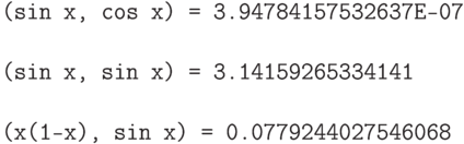 \begin{verbatim}
(sin x, cos x) = 3.94784157532637E-07

(sin x, sin x) = 3.14159265334141

(x(1-x), sin x) = 0.0779244027546068
\end{verbatim}