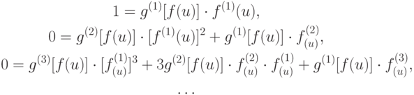 \begin{gather*}
1 = g^{(1)} [f(u)] \cdot f^{(1)} (u), \\  
0 = g^{(2)} [f(u)] \cdot [f^{(1)} (u)]^2 + g^{(1)} [f(u)]\cdot f_{(u)}^{(2)}, \\  
0 = g^{(3)} [f(u)] \cdot [f_{(u)}^{(1)} ]^3 + 3g^{(2)} [f(u)]\cdot f_{(u)}^{(2)} \cdot f_{(u)}^{(1)} + g^{(1)} [f(u)]\cdot f_{(u)}^{(3)}, \\  
\ldots
\end{gather*} 