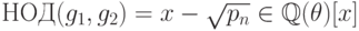 НОД  (g_1,
g_2)   =    x   -   \sqrt{p_n}\in   \mathbb Q (\theta   )[x]