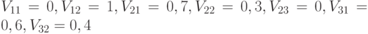  V_{11} = 0, V_{12} = 1, V_{21} = 0,7, V_{22} = 0,3, V_{23} = 0, V_{31} = 0,6, V_{32} = 0,4