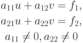 \begin{gather*}
a_{11}u + a_{12}v = f_1, \\ 
a_{21}u + a_{22}v= f_2, \\ 
a_{11} \ne 0, a_{22} \ne 0 
\end{gather*}