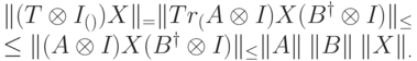 \begin{equation*}
\|(T\otimes I_{\LL(\calG)})X\|_\trr=
&\|Tr_\calF(A\otimes I_{\calG})X(B^\dagger\otimes I_{\calG})\|_\trr\leq\\
\leq&
\|(A\otimes I_{\calG})X(B^\dagger\otimes I_{\calG})\|_\trr\leq
\|A\|\:\|B\|\:\|X\|_\trr.
\end{equation*}