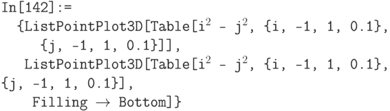 \tt
In[142]:=\\
\phantom{In}\{ListPointPlot3D[Table[i$^2$ - j$^2$, \{i, -1, 1, 0.1\},\\ 
\phantom{In\{Li}\{j, -1, 1, 0.1\}]],\\
\phantom{In\{}ListPointPlot3D[Table[i$^2$ - j$^2$, \{i, -1, 1, 0.1\}, \{j, -1, 1, 0.1\}],\\
\phantom{In\{L}Filling $\to$ Bottom]\}