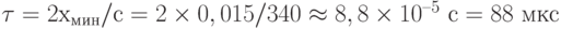 \tau = 2х_{\text{мин}}/с = 2\times 0,015/340 \approx 8,8\times 10^{–5} \text{ с} = 88 \text{ мкс}