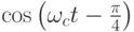 \cos\left(\omega_ct-\frac{\pi}{4}\right)