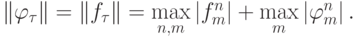 \left\| {\varphi_{\tau} }\right\| = \left\| {f_{\tau} }\right\| =  \max\limits_{{n, m}} \left| {f_m^{n}}\right| + \max\limits_m \left| {\varphi_m^{n}}\right|.