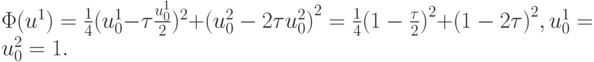 $ \Phi (u^1) = \frac{1}{4}(u_0^1 - \tau\frac{u_0^1}{2})^2 + {(u_0^2 - 2\tau u_0^2)}^2 = \frac{1}{4}{(1 - \frac{\tau }{2})}^2 + {(1 - 2\tau )}^2, u_0^1 = u_0^2 = 1. $