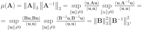 $  \mu (\mathbf{A}) = {\|\mathbf{A}\|}_3 \left\|{{\mathbf{A}}^{- 1}}\right\|}_3  = \sup\limits_{\|\mathbf{u}\| \ne 0}\frac{(\mathbf{u, Au})}{(\mathbf{u, u})} \sup\limits_{\|{u}\| \ne 0}\frac{(\mathbf{u}, \mathbf{A}^{- 1}\mathbf{u})}{(\mathbf{u, u})} = \\  
= \sup\limits_{\|\mathbf{u}\| \ne 0} \frac{({\mathbf{Bu, Bu}})}{(\mathbf{u,u})}\sup\limits_{\|\mathbf{u}\| \ne 0}\frac{({\mathbf{B}}^{- 1}\mathbf{u},{\mathbf{B}}^{- 1}\mathbf{u})}{(\mathbf{u, u})} =  {\|{\mathbf{B}}\|}_3^2 {\left\|{{\mathbf{B}}^{- 1}}\right\|}_3^2, $