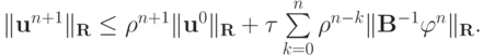 \|{\mathbf{u}}^{n + 1}\|_{\mathbf{R}}  \le {\rho}^{n + 1}\|{\mathbf{u}}^0 \|_{\mathbf{R}} +{\tau}\sum\limits_{k = 0}^{n}{{\rho}^{n - k}\|{\mathbf{B}}^{- 1} {\varphi}^{n}\|_{\mathbf{R}}}.