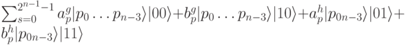 \sum_{s=0}^{2^{n-1}-1}a_p^g|p_0\dots p_{n-3} \rangle|00 \rangle+b_p^g|p_0 \dots p_{n-3} \rangle|10 \rangle+a_p^h|p_0\dotsp_{n-3} \rangle|01 \rangle+b_p^h|p_0\dotsp_{n-3} \rangle|11 \rangle