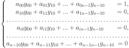 \left\{\begin{matrix}
a_{00}y_{00}+a_{01}y_{10}+...+a_{0n-1}y_{n-10}&=1,\\
a_{10}y_{00}+a_{11}y_{10}+...+a_{1n-1}y_{n-10}&=0,\\
\hdotsfor{2}\\
a_{i0}y_{00}+a_{i1}y_{10}+...+a_{in-1}y_{n-10}&=0,\\
\hdotsfor{2}\\
a_{n-10}y_{00}+a_{n-11}y_{10}+...+a_{n-1n-1}y_{n-10}&=0
\end{matrix}\right.