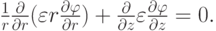$
{\frac{1}{r} \frac{\partial }{\partial r}(\varepsilon r \frac{\partial \varphi} {\partial r}) + \frac{\partial }{\partial z}\varepsilon \frac{\partial \varphi} {\partial z} = 0.} $