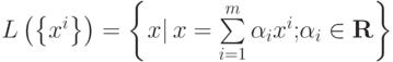 L\left( {\left\{ {x^i } \right\}} \right) = \left\{ {\left. {x} \right| x = \sum\limits_{i = 1}^m {\alpha_i x^i }{\rm{; }}\alpha_i \in {\bf{R}}} \right\}