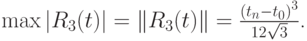 $  \max \left|{R_3 (t)}\right| = \left\|{R_3 (t)}\right\| = \frac{{(t_n - t_0 )}^3 }{12\sqrt 3 }  $.