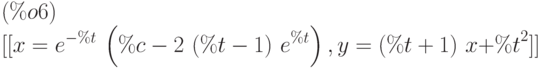 [[x={e}^{-\%t}\,\left( \%c-2\,\left( \%t-1\right) \,{e}^{\%t}\right) ,y=\left( \%t+1\right) \,x+{\%t}^{2}]]\leqno{(\%o6) }