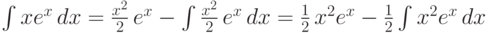 \int xe^x \,dx=\frac {x^2}2\,e^x - \int \frac {x^2}{2}\,e^x \,dx =
  \frac 12 \,x^2e^x - \frac 12\int x^2e^x \,dx