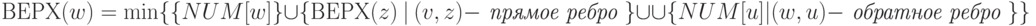 ВЕРХ(w)= \min \{ \{NUM[w]\} \cup
\{\textrm{ВЕРХ}(z)\ |\ (v,z) - \textit{ прямое ребро  }\}\cup  \\ \cup  \{NUM[u] | (w,u) - \textit{ обратное ребро }\} \}