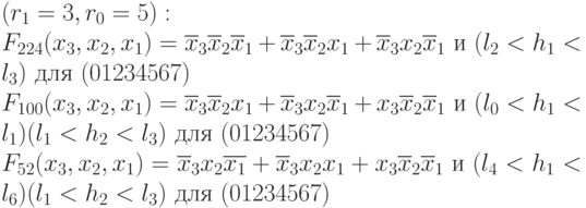 (r_1=3, r_0=5):\\
F_{224}(x_3,x_2,x_1) = \overline{x}_3\overline{x}_2\overline{x}_1 + \overline{x}_3\overline{x}_2x_1 + \overline{x}_3x_2\overline{x}_1 \text{ и } (l_2 < h_1 < l_3)  \text{ для }(01234567) \\
F_{100}(x_3,x_2,x_1) = \overline{x}_3\overline{x}_2{x_1} + \overline{x}_3x_2\overline{x}_1  + x_3\overline{x}_2\overline{x}_1 \text{ и } (l_0 < h_1 < l_1)(l_1 < h_2 < l_3)  \text{ для }(01234567) \\
F_{52}(x_3,x_2,x_1)  = \overline{x}_3{x}_2\overline{x_1} + \overline{x}_3{x}_2{x}_1 + {x}_3\overline{x}_2\overline{x}_1 \text{ и } (l_4 < h_1 < l_6)(l_1 < h_2 < l_3)  \text{ для }(01234567) \\
