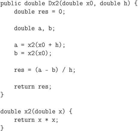 \begin{verbatim}
public double Dx2(double x0, double h) {
    double res = 0;

    double a, b;

    a = x2(x0 + h);
    b = x2(x0);

    res = (a - b) / h;

    return res;
}

double x2(double x) {
    return x * x;
}
\end{verbatim}