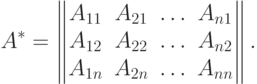 A^* =
  \begin{Vmatrix}
  A_{11} & A_{21} & \dotsc & A_{n1} \cr
  A_{12} & A_{22} & \dotsc & A_{n2} \cr
  A_{1n} & A_{2n} & \dotsc & A_{nn} \cr
  \end{Vmatrix} .