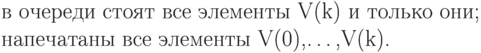 \begin{quote}
     в очереди стоят все элементы V(k) и только они; \\
     напечатаны все элементы V(0),\ldots,V(k).
\end{quote}