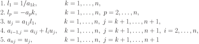 \begin{aligned}
&1.\; l_1=1/a_{1k},\qquad\qquad\; k=1,\ldots,n,\\
&2.\; l_p=-a_pk,\qquad\qquad\; k=1,\ldots,n,\;p=2,\ldots,n,\\
&3.\; u_j=a_{1j}l_1,\qquad\qquad\; k=1,\ldots,n,\;j=k+1,\ldots,n+1,\\
&4.\; a_{i-1,j}=a_{ij}+l_iu_j,\quad k=1,\ldots,n,\;j=k+1,\ldots,n+1,\; i=2,\ldots,n,\\
&5.\; a_{nj}=u_j,\qquad\qquad\quad k=1,\ldots,n,\;j=k+1,\ldots,n+1
\end{aligned}