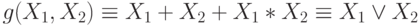 g(X_{1}, X_{2}) \equiv  X_{1} + X_{2} + X_{1}*X_{2} \equiv  X_{1} \vee  X_{2}