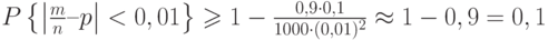 $P \left\{ \left | \frac m n –p \right| < 0,01\right\} \geqslant 1-\frac {0,9 \cdot 0,1} {1000 \cdot (0,01)^2}\approx 1-0,9 = 0,1$