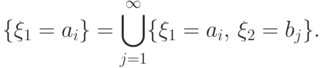 \{\xi_1=a_i\}=\bigcup_{j=1}^\infty
\{\xi_1=a_i,\,\xi_2=b_j\}.