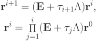 \begin{gather*} {\mathbf{r}}^{i + 1} = ({\mathbf{E}} + \tau_{i + 1}{{{\Lambda}}}){\mathbf{r}}^{i}, \\ 
{\mathbf{r}}^{i} = {\mathop \Pi\limits_{j = 1}^{i} (\mathbf{E} + \tau_j{\Lambda})}{\mathbf{r}}^0  \end{gather*}